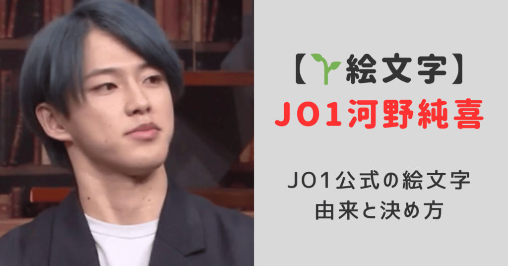 jo1河野純喜🌱の絵文字をなぜ使う？JO1公式の絵文字の由来と決め方のまとめ！